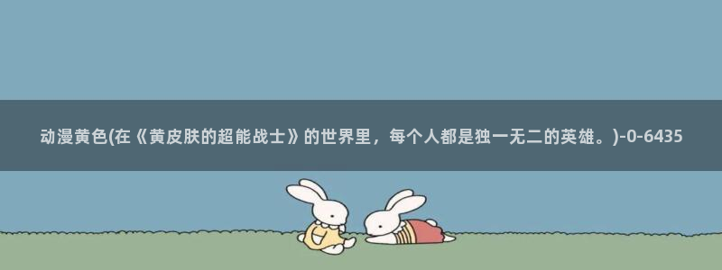 gay动漫：动漫黄色(在《黄皮肤的超能战士》的世界里，每个人都是独一无二的英雄。)
